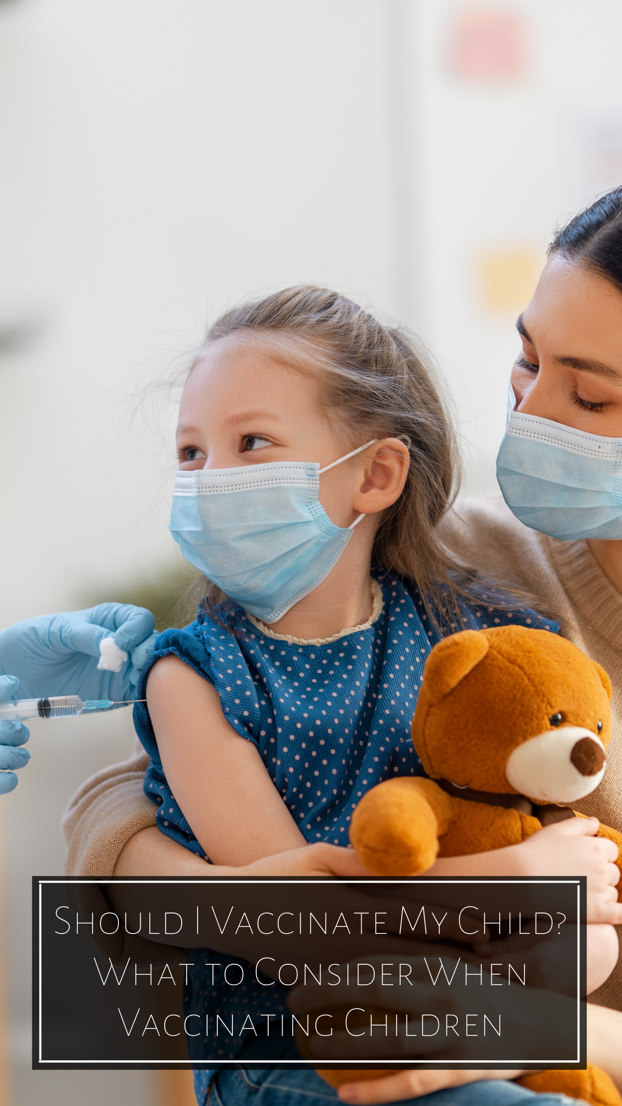 A child sits in a woman's lap lap holding a teddy bear while a doctor gives her a vaccine. The caption reads "Should I Vaccinate My Child? - What to Consider When Vaccinating Children"